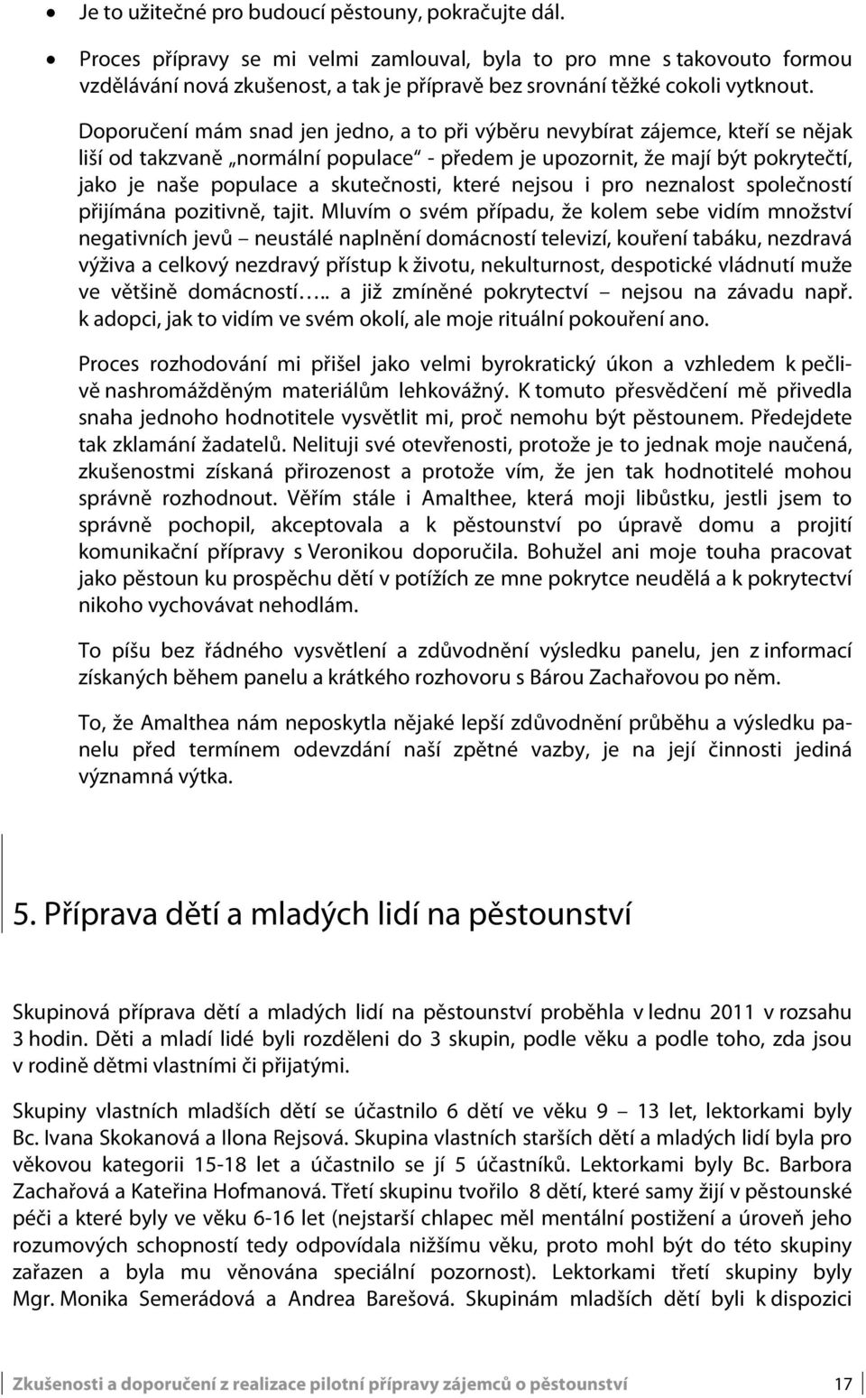 Doporučení mám snad jen jedno, a to při výběru nevybírat zájemce, kteří se nějak liší od takzvaně normální populace - předem je upozornit, že mají být pokrytečtí, jako je naše populace a skutečnosti,