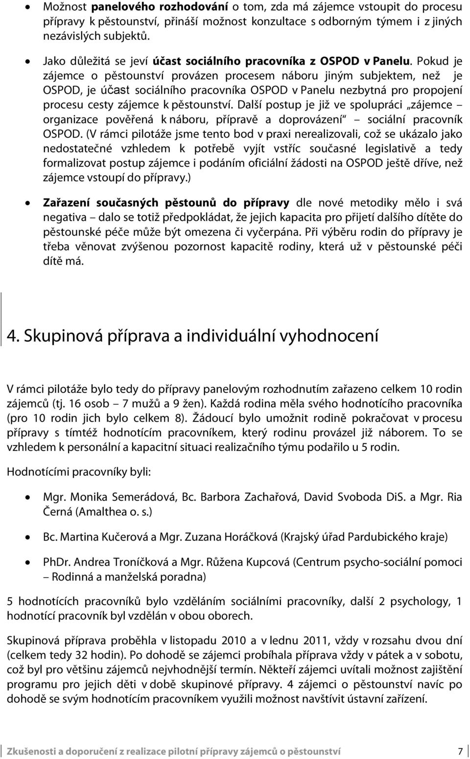 Pokud je zájemce o pěstounství provázen procesem náboru jiným subjektem, než je OSPOD, je účast sociálního pracovníka OSPOD v Panelu nezbytná pro propojení procesu cesty zájemce k pěstounství.