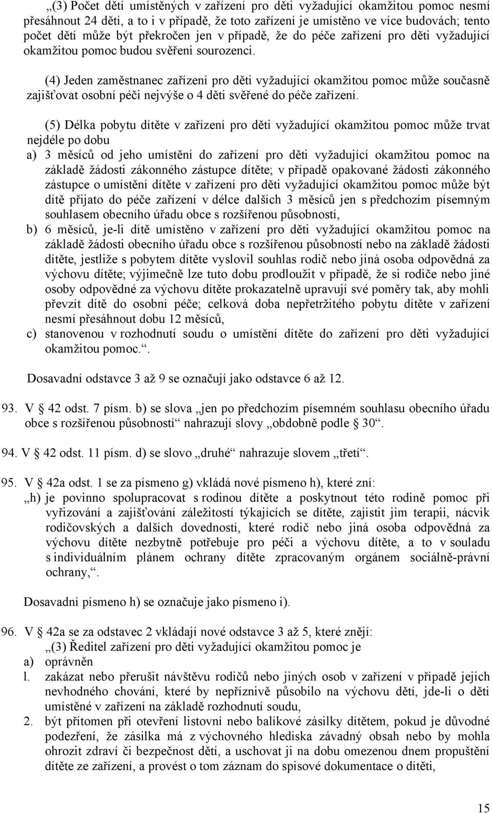 (4) Jeden zaměstnanec zařízení pro děti vyžadující okamžitou pomoc může současně zajišťovat osobní péči nejvýše o 4 děti svěřené do péče zařízení.