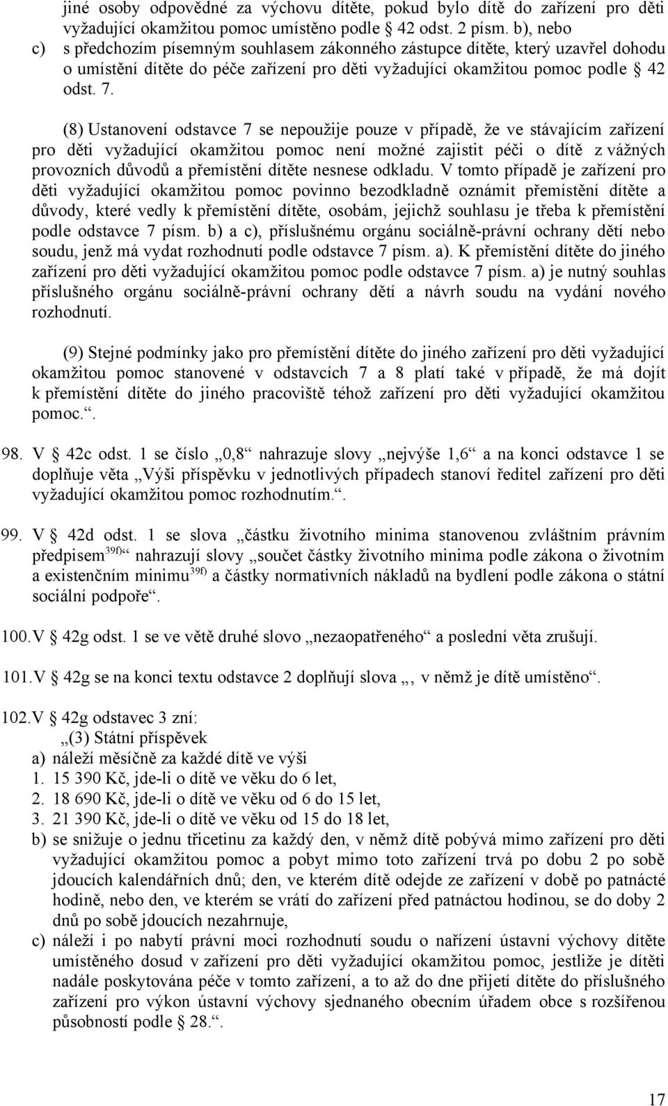 (8) Ustanovení odstavce 7 se nepoužije pouze v případě, že ve stávajícím zařízení pro děti vyžadující okamžitou pomoc není možné zajistit péči o dítě z vážných provozních důvodů a přemístění dítěte