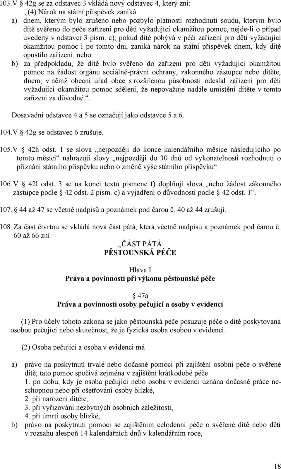 c); pokud dítě pobývá v péči zařízení pro děti vyžadující okamžitou pomoc i po tomto dni, zaniká nárok na státní příspěvek dnem, kdy dítě opustilo zařízení, nebo b) za předpokladu, že dítě bylo