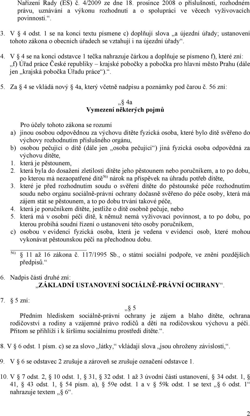 V 4 se na konci odstavce 1 tečka nahrazuje čárkou a doplňuje se písmeno f), které zní: f) Úřad práce České republiky krajské pobočky a pobočka pro hlavní město Prahu (dále jen krajská pobočka Úřadu