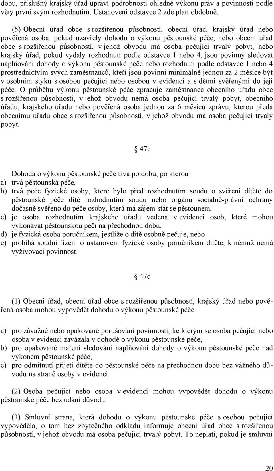 obvodu má osoba pečující trvalý pobyt, nebo krajský úřad, pokud vydaly rozhodnutí podle odstavce 1 nebo 4, jsou povinny sledovat naplňování dohody o výkonu pěstounské péče nebo rozhodnutí podle