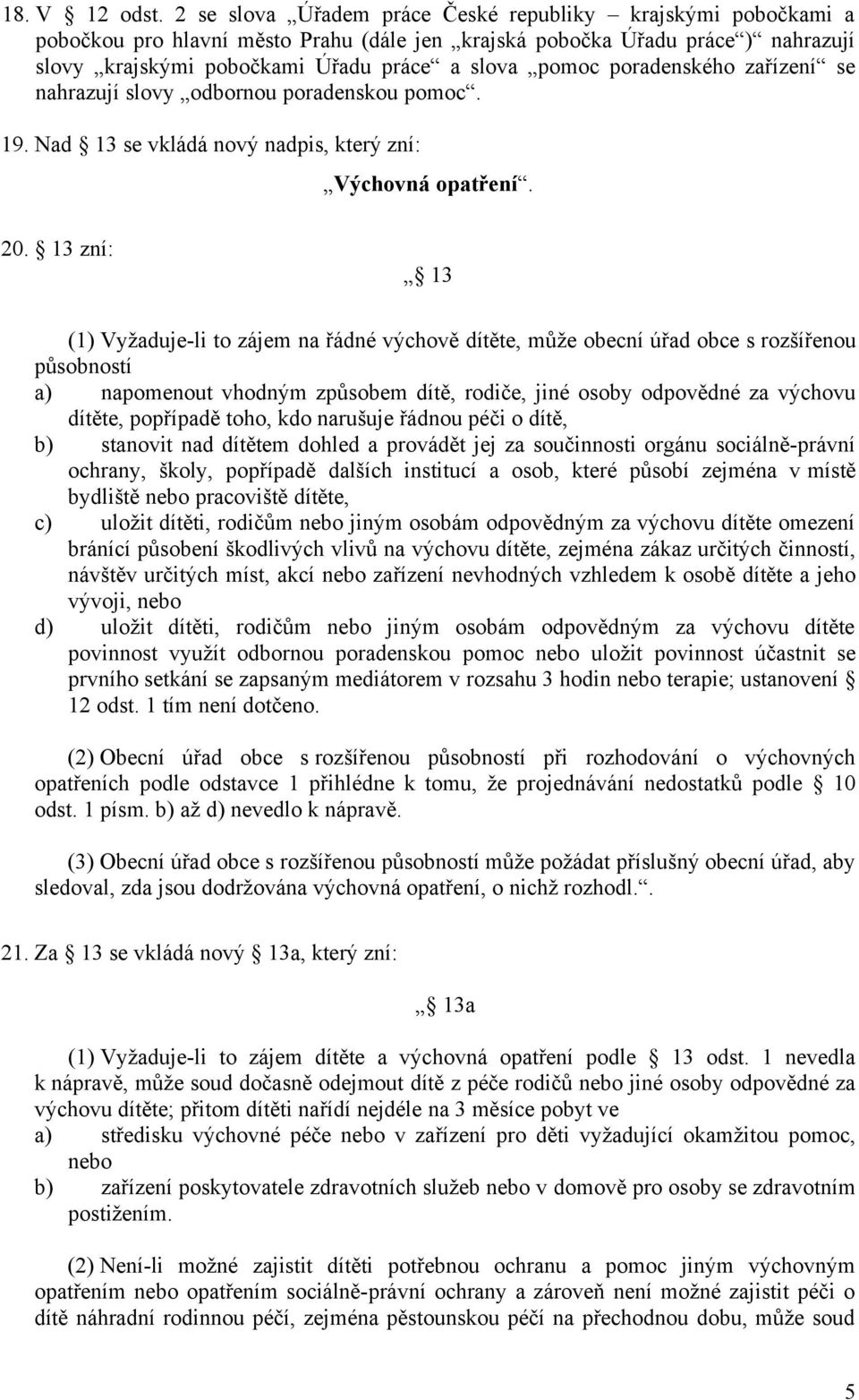 poradenského zařízení se nahrazují slovy odbornou poradenskou pomoc. 19. Nad 13 se vkládá nový nadpis, který zní: Výchovná opatření. 20.