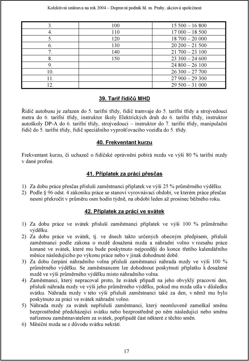 tarifní třídy, instruktor autoškoly DP-A do 6. tarifní třídy, strojvedoucí instruktor do 7. tarifní třídy, manipulační řidič do 5. tarifní třídy, řidič speciálního vyprošťovacího vozidla do 5. třídy. 40.