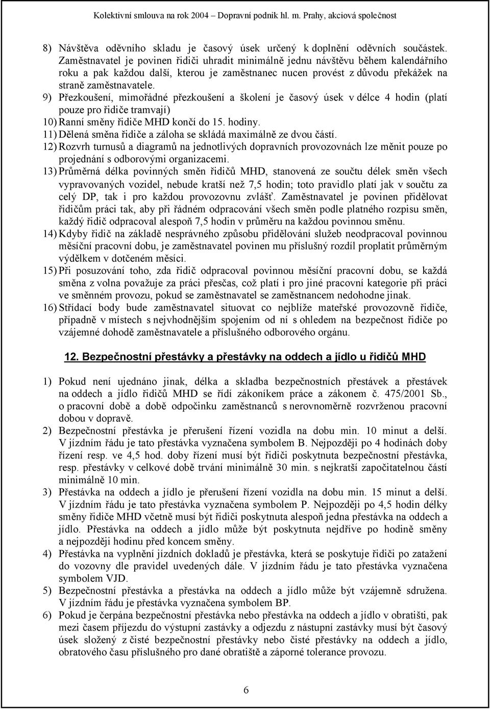 9) Přezkoušení, mimořádné přezkoušení a školení je časový úsek v délce 4 hodin (platí pouze pro řidiče tramvají) 10) Ranní směny řidiče MHD končí do 15. hodiny.