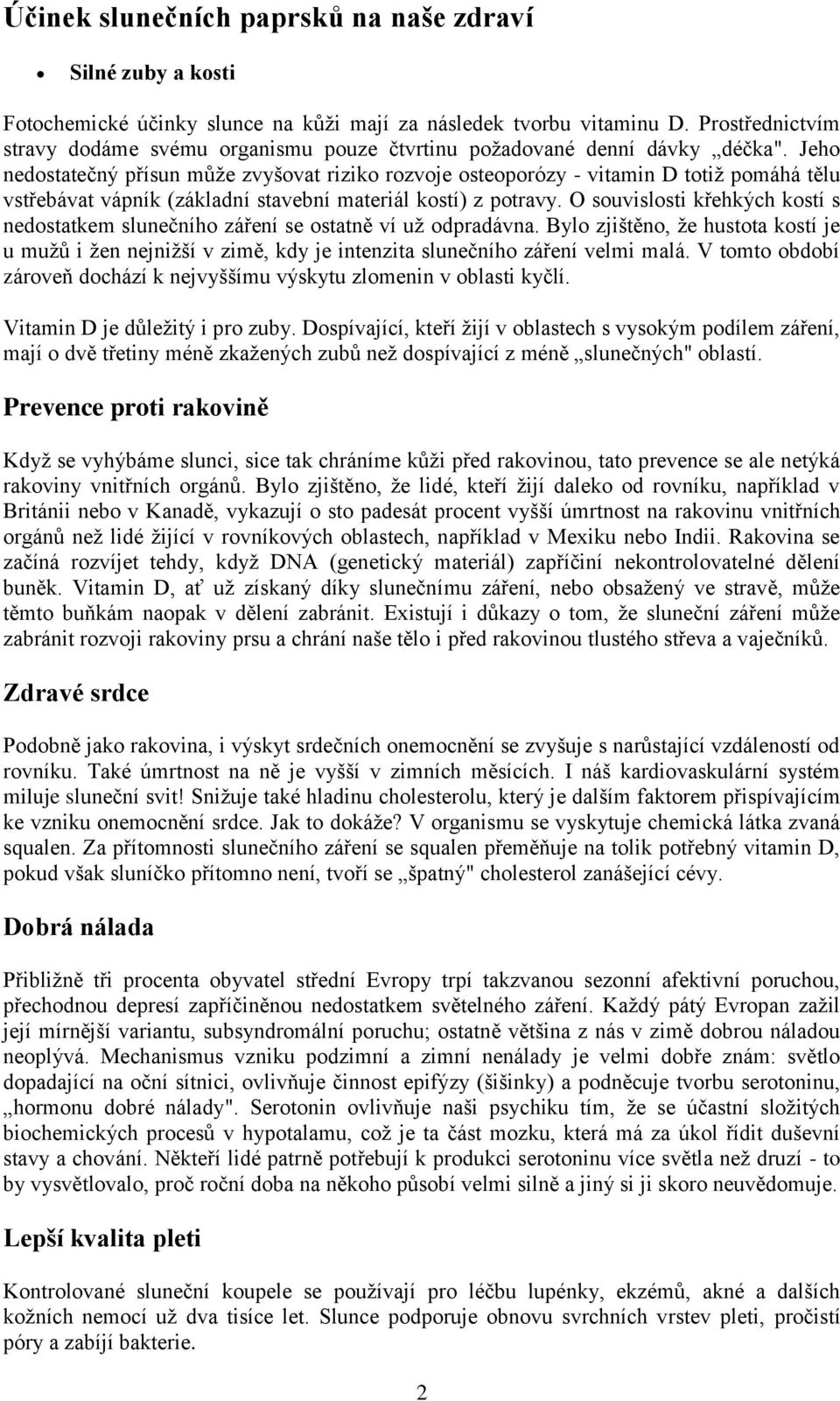 Jeho nedostatečný přísun může zvyšovat riziko rozvoje osteoporózy - vitamin D totiž pomáhá tělu vstřebávat vápník (základní stavební materiál kostí) z potravy.