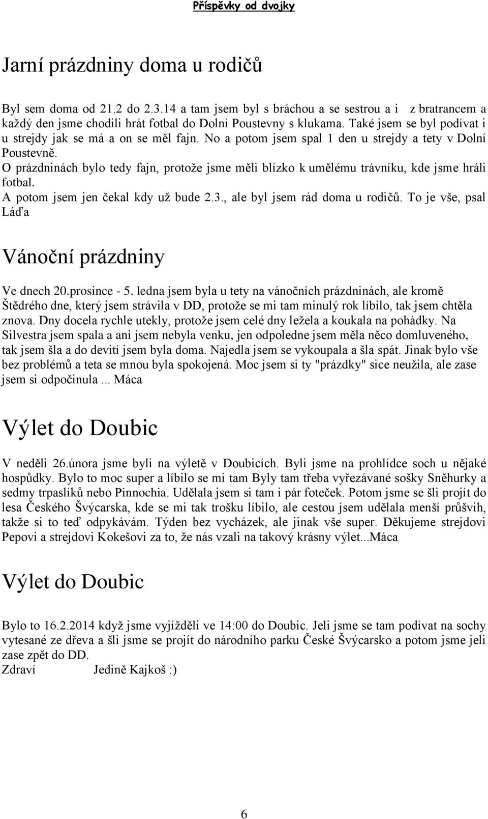 No a potom jsem spal 1 den u strejdy a tety v Dolní Poustevně. O prázdninách bylo tedy fajn, protože jsme měli blízko k umělému trávníku, kde jsme hráli fotbal. A potom jsem jen čekal kdy už bude 2.3.