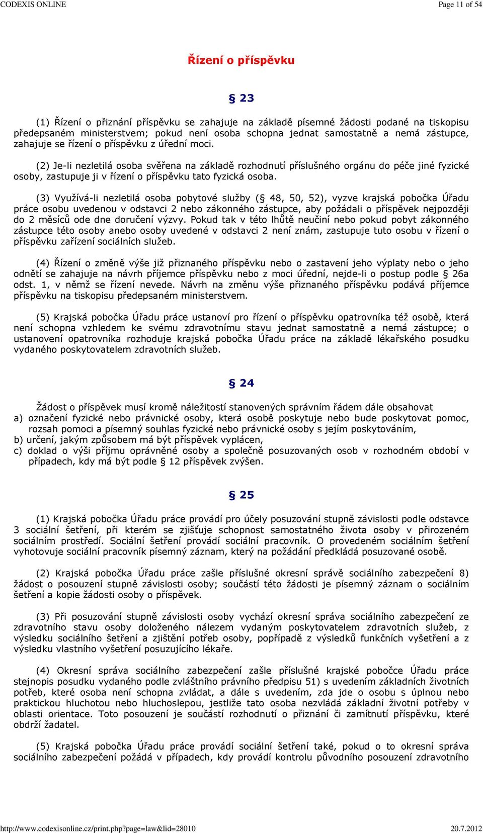 (2) Je-li nezletilá osoba svěřena na základě rozhodnutí příslušného orgánu do péče jiné fyzické osoby, zastupuje ji v řízení o příspěvku tato fyzická osoba.