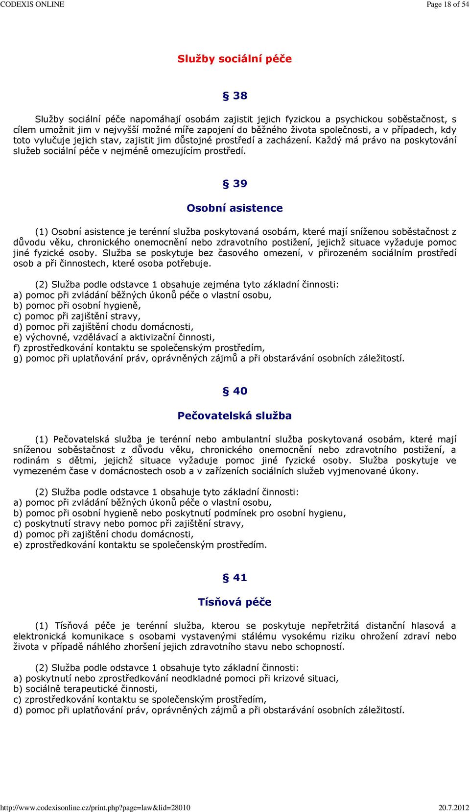 39 Osobní asistence (1) Osobní asistence je terénní služba poskytovaná osobám, které mají sníženou soběstačnost z důvodu věku, chronického onemocnění nebo zdravotního postižení, jejichž situace