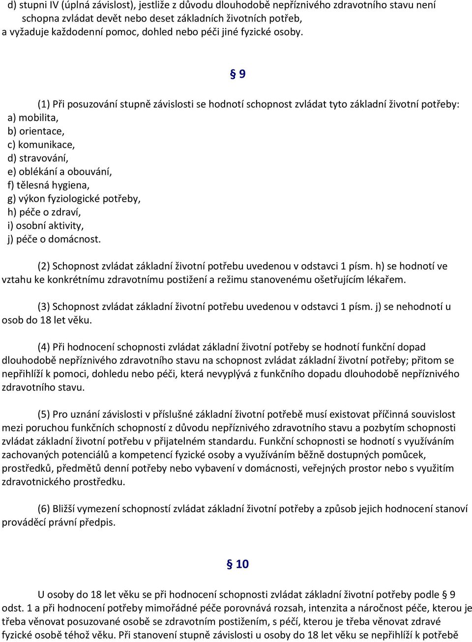 9 (1) Při posuzování stupně závislosti se hodnotí schopnost zvládat tyto základní životní potřeby: a) mobilita, b) orientace, c) komunikace, d) stravování, e) oblékání a obouvání, f) tělesná hygiena,