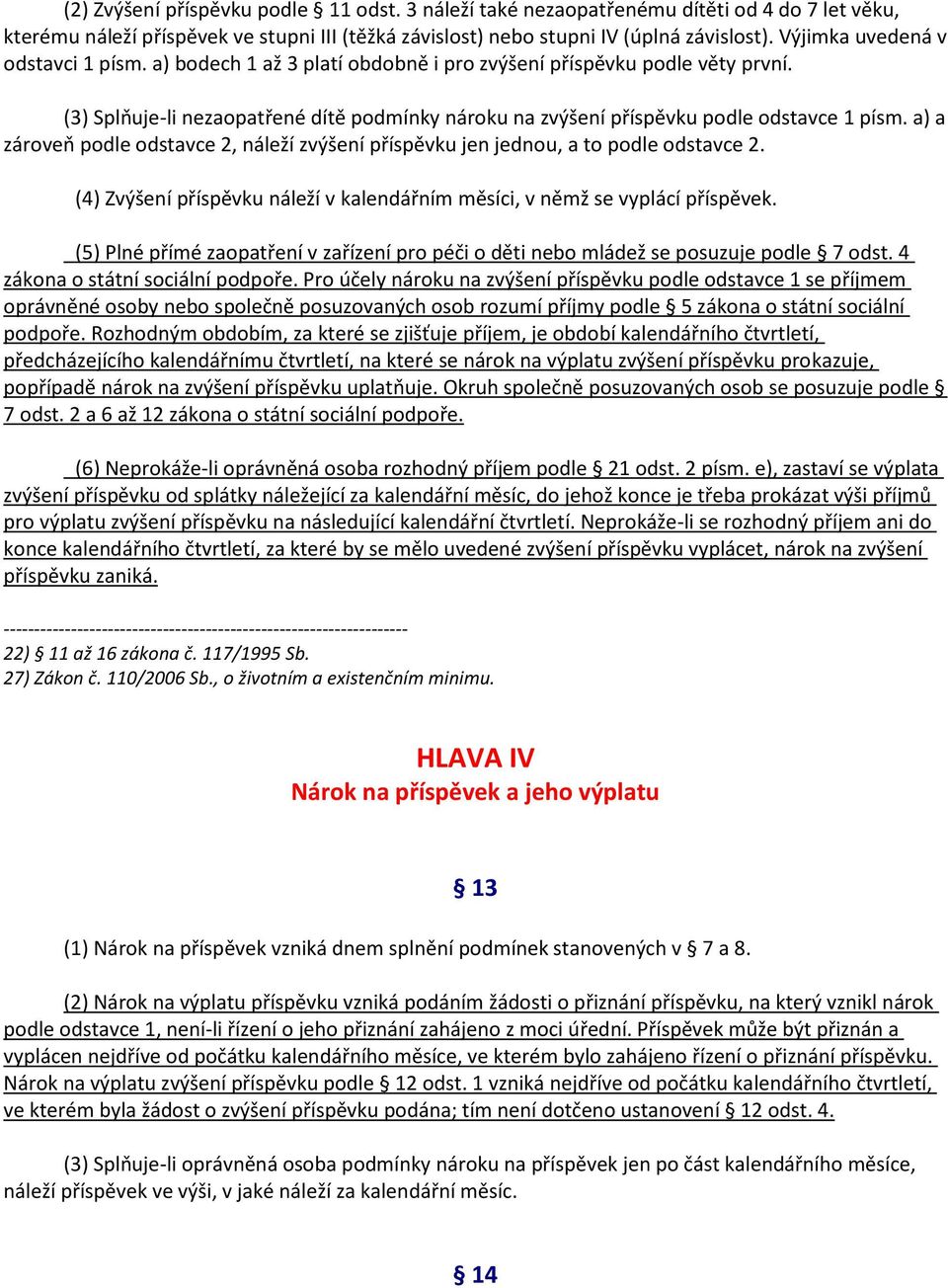 a) a zároveň podle odstavce 2, náleží zvýšení příspěvku jen jednou, a to podle odstavce 2. (4) Zvýšení příspěvku náleží v kalendářním měsíci, v němž se vyplácí příspěvek.