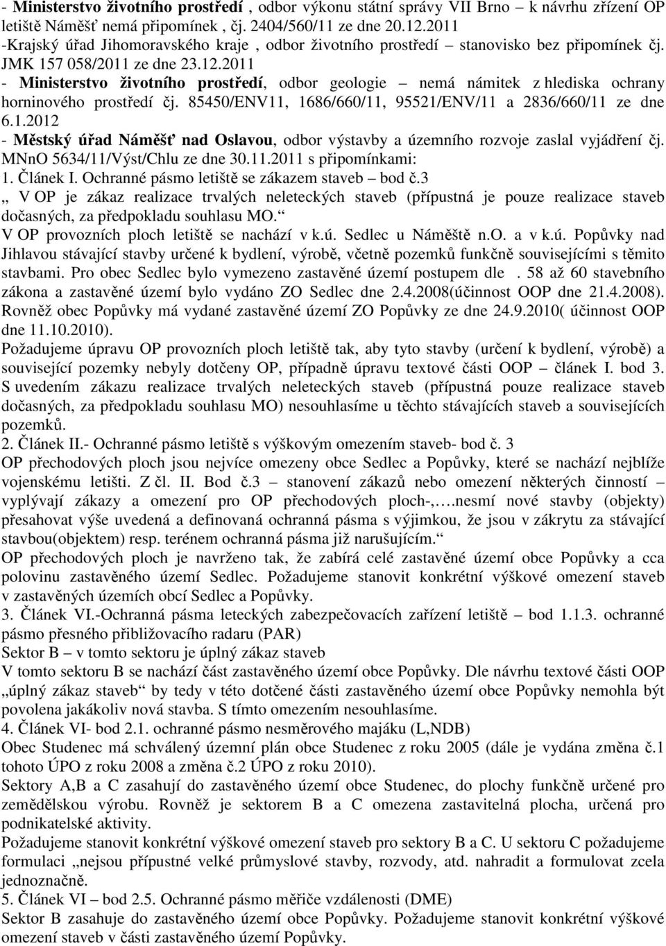 2011 - Ministerstvo životního prostředí, odbor geologie nemá námitek z hlediska ochrany horninového prostředí čj. 85450/ENV11, 1686/660/11, 95521/ENV/11 a 2836/660/11 ze dne 6.1.2012 - Městský úřad Náměšť nad Oslavou, odbor výstavby a územního rozvoje zaslal vyjádření čj.