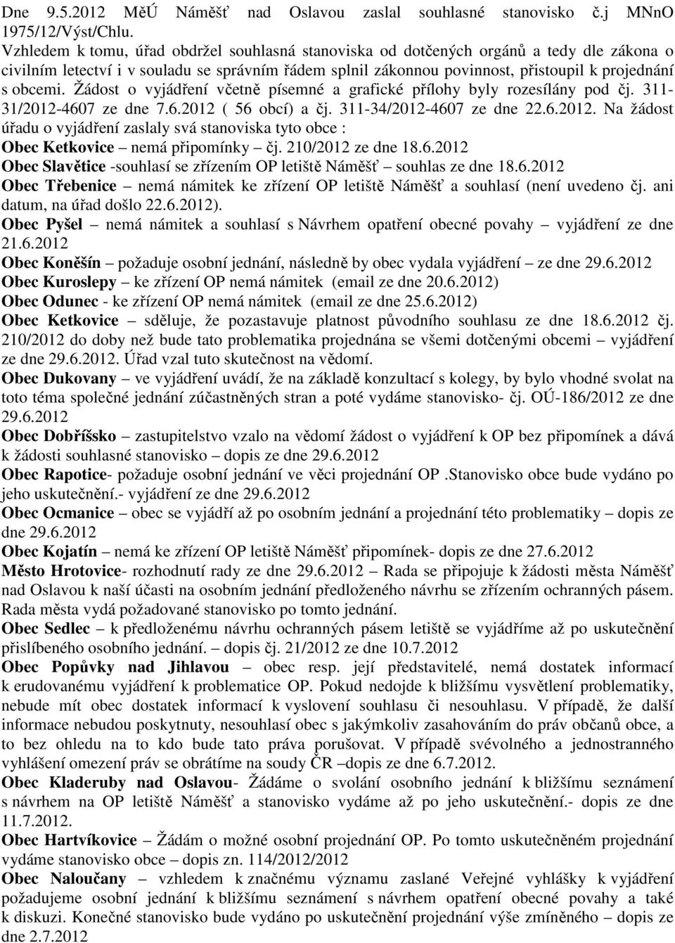 Žádost o vyjádření včetně písemné a grafické přílohy byly rozesílány pod čj. 311-31/2012-4607 ze dne 7.6.2012 ( 56 obcí) a čj. 311-34/2012-4607 ze dne 22.6.2012. Na žádost úřadu o vyjádření zaslaly svá stanoviska tyto obce : Obec Ketkovice nemá připomínky čj.