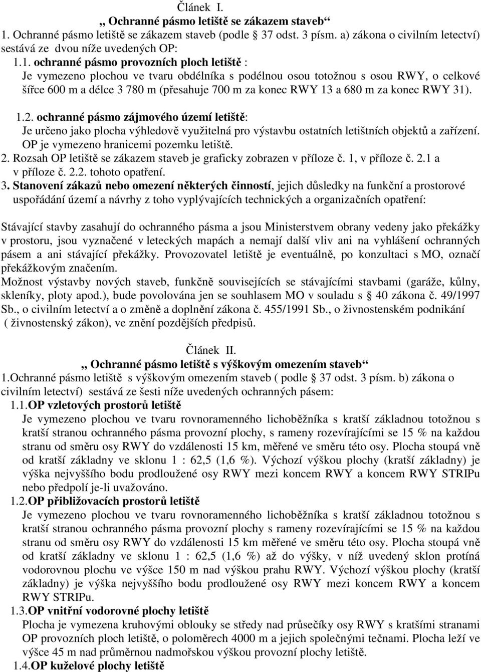 1. ochranné pásmo provozních ploch letiště : Je vymezeno plochou ve tvaru obdélníka s podélnou osou totožnou s osou RWY, o celkové šířce 600 m a délce 3 780 m (přesahuje 700 m za konec RWY 13 a 680 m