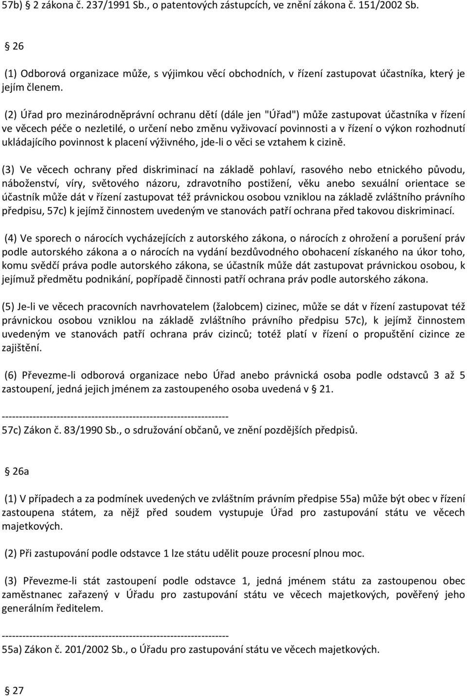 (2) Úřad pro mezinárodněprávní ochranu dětí (dále jen "Úřad") může zastupovat účastníka v řízení ve věcech péče o nezletilé, o určení nebo změnu vyživovací povinnosti a v řízení o výkon rozhodnutí