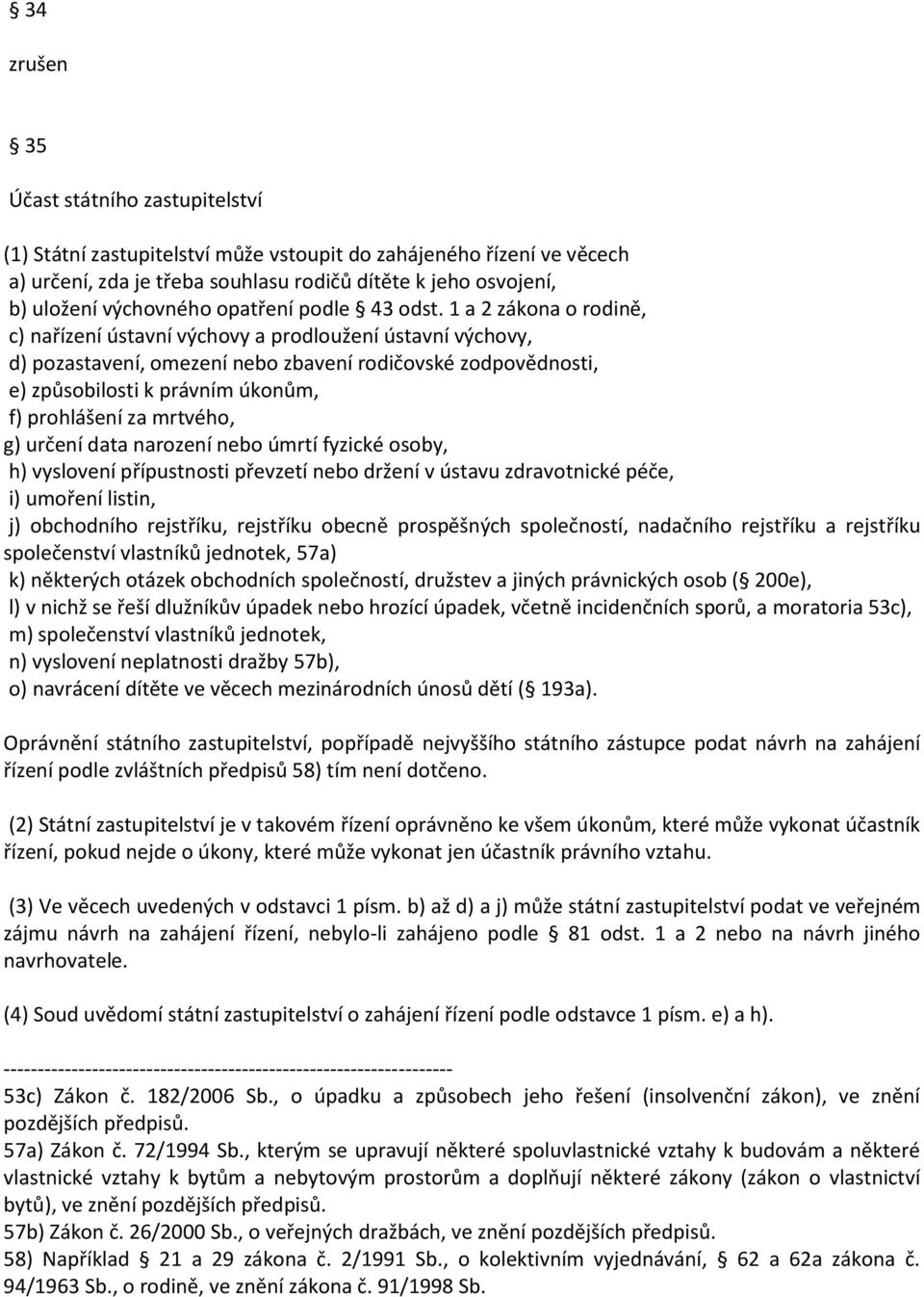 1 a 2 zákona o rodině, c) nařízení ústavní výchovy a prodloužení ústavní výchovy, d) pozastavení, omezení nebo zbavení rodičovské zodpovědnosti, e) způsobilosti k právním úkonům, f) prohlášení za