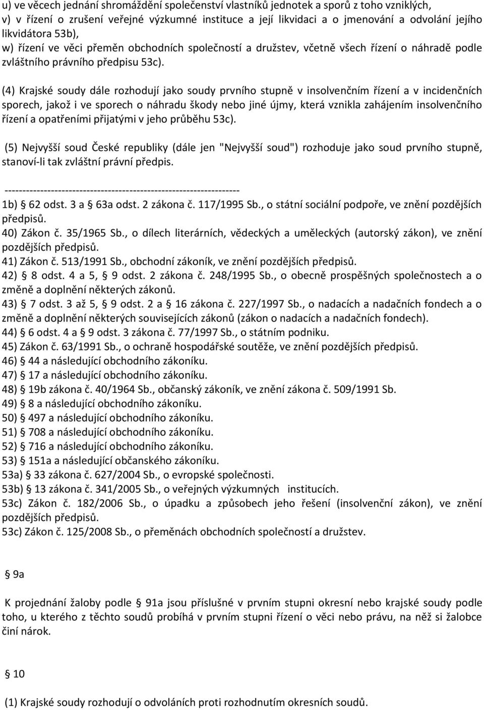 (4) Krajské soudy dále rozhodují jako soudy prvního stupně v insolvenčním řízení a v incidenčních sporech, jakož i ve sporech o náhradu škody nebo jiné újmy, která vznikla zahájením insolvenčního