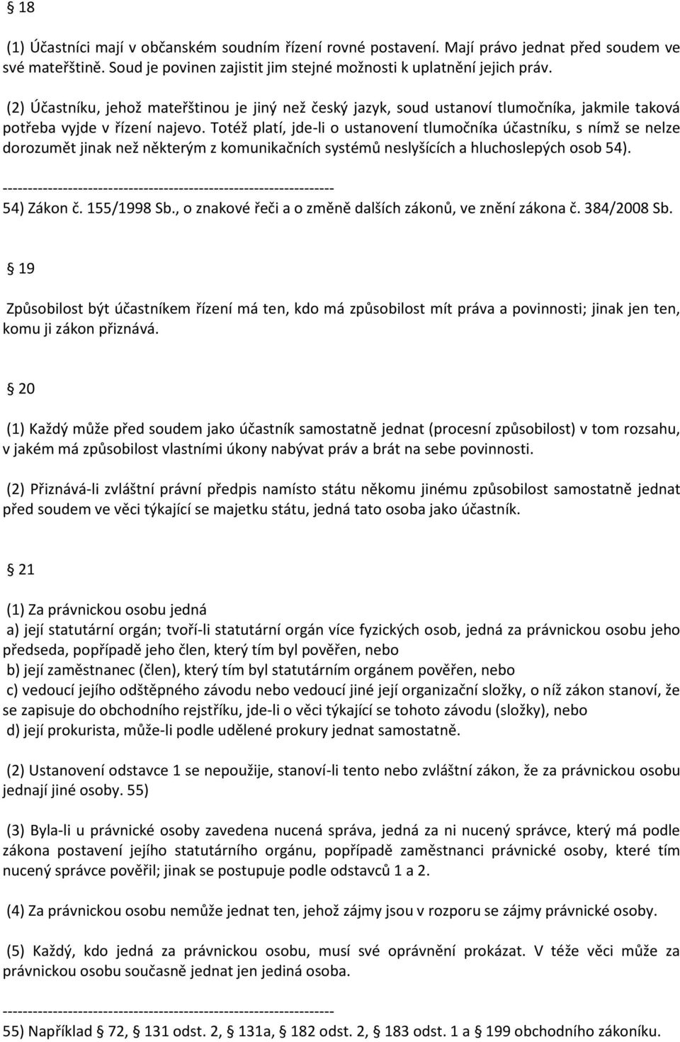 Totéž platí, jde-li o ustanovení tlumočníka účastníku, s nímž se nelze dorozumět jinak než některým z komunikačních systémů neslyšících a hluchoslepých osob 54). 54) Zákon č. 155/1998 Sb.