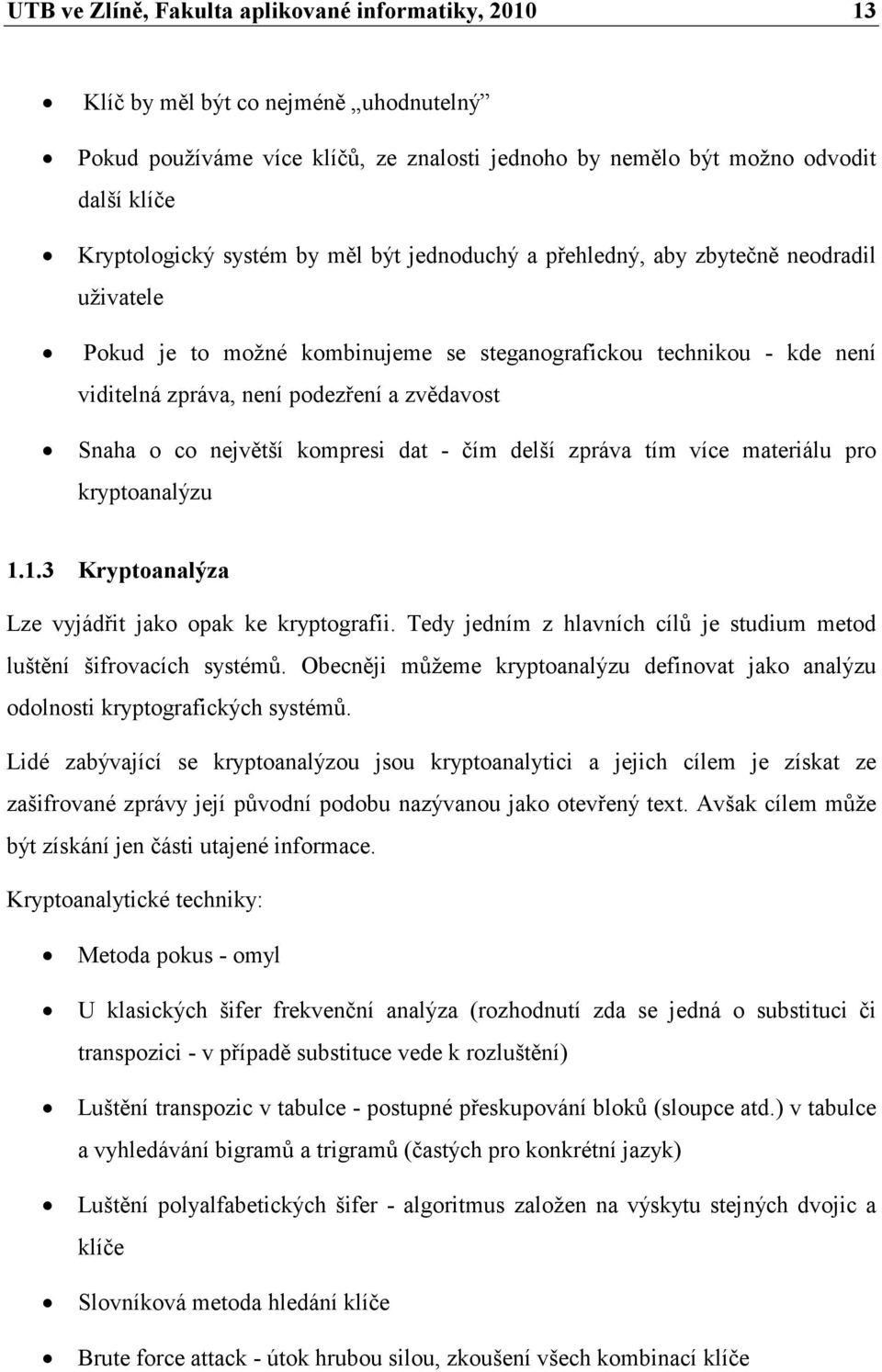 co největší kompresi dat - čím delší zpráva tím více materiálu pro kryptoanalýzu 1.1.3 Kryptoanalýza Lze vyjádřit jako opak ke kryptografii.