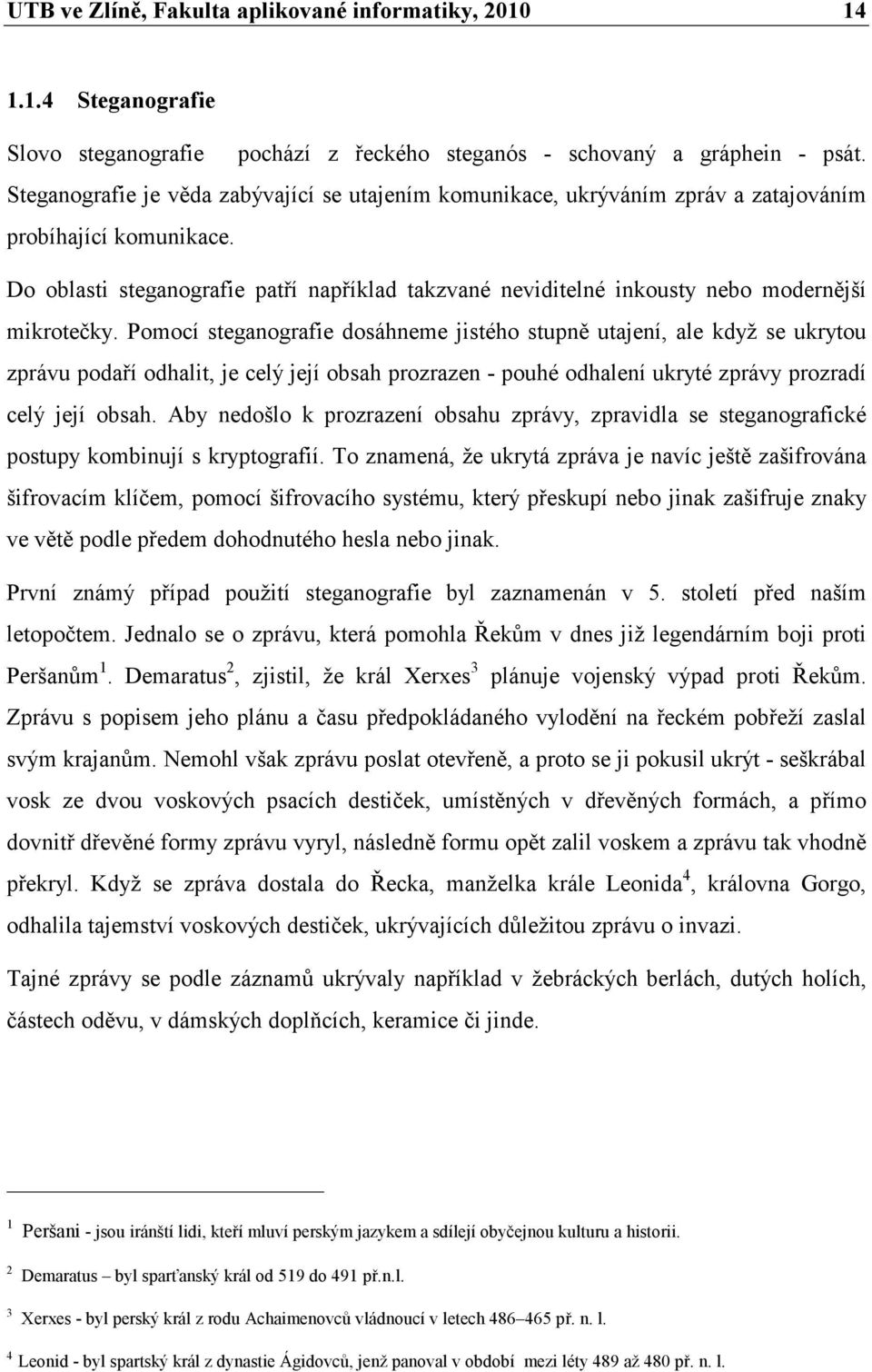 Do oblasti steganografie patří například takzvané neviditelné inkousty nebo modernější mikrotečky.