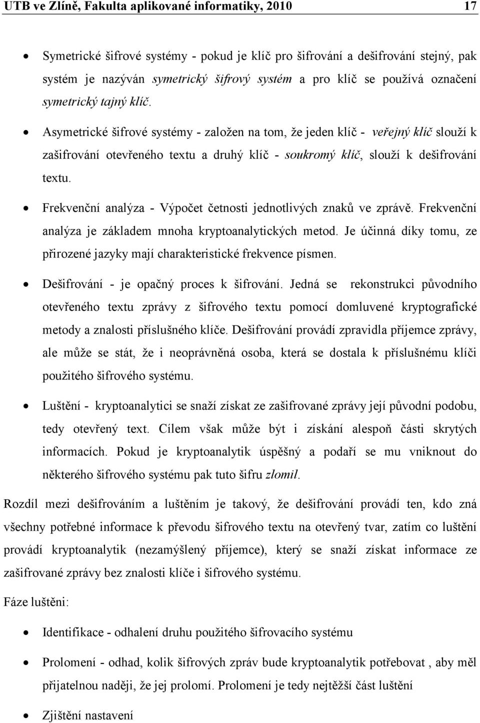 Asymetrické šifrové systémy - založen na tom, že jeden klíč - veřejný klíč slouží k zašifrování otevřeného textu a druhý klíč - soukromý klíč, slouží k dešifrování textu.