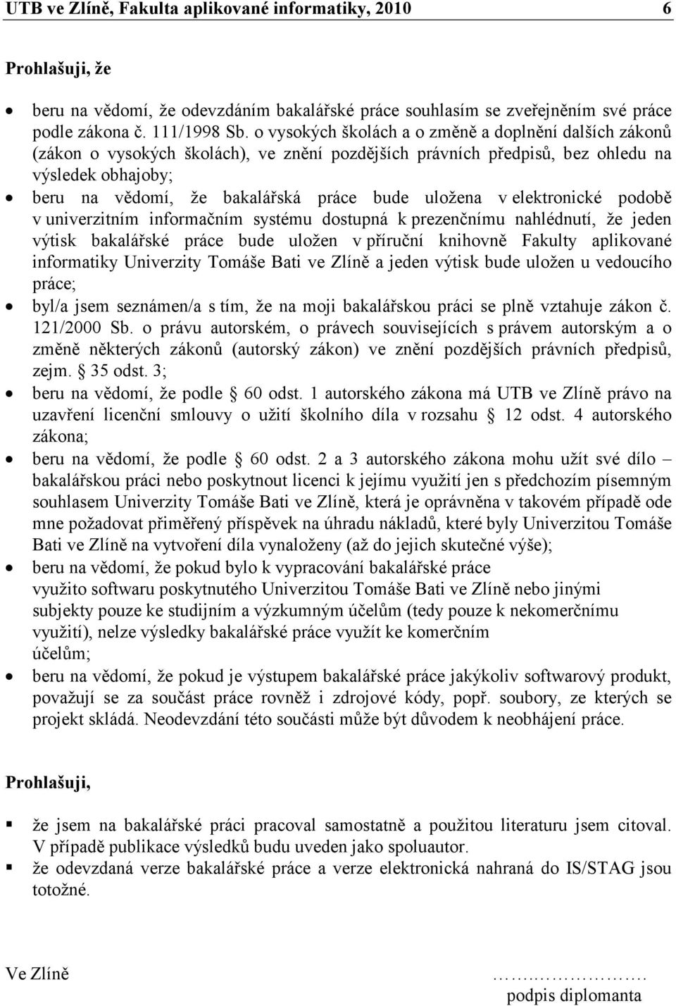 uložena v elektronické podobě v univerzitním informačním systému dostupná k prezenčnímu nahlédnutí, že jeden výtisk bakalářské práce bude uložen v příruční knihovně Fakulty aplikované informatiky