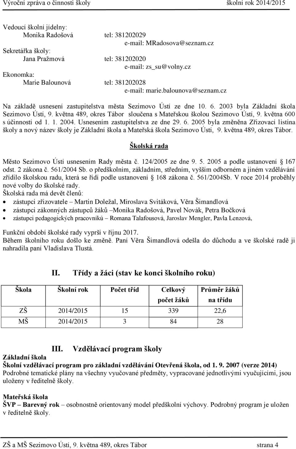 května 489, okres Tábor sloučena s Mateřskou školou Sezimovo Ústí, 9. května 600 s účinností od 1. 1. 2004. Usnesením zastupitelstva ze dne 29. 6. 2005 byla změněna Zřizovací listina školy a nový název školy je Základní škola a Mateřská škola Sezimovo Ústí, 9.