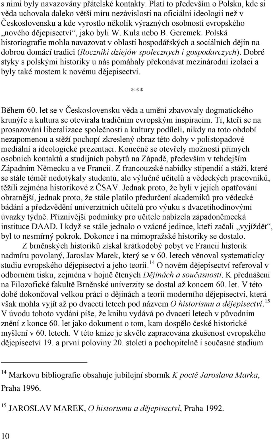 jako byli W. Kula nebo B. Geremek. Polská historiografie mohla navazovat v oblasti hospodářských a sociálních dějin na dobrou domácí tradici (Roczniki dziejów społecznych i gospodarczych).