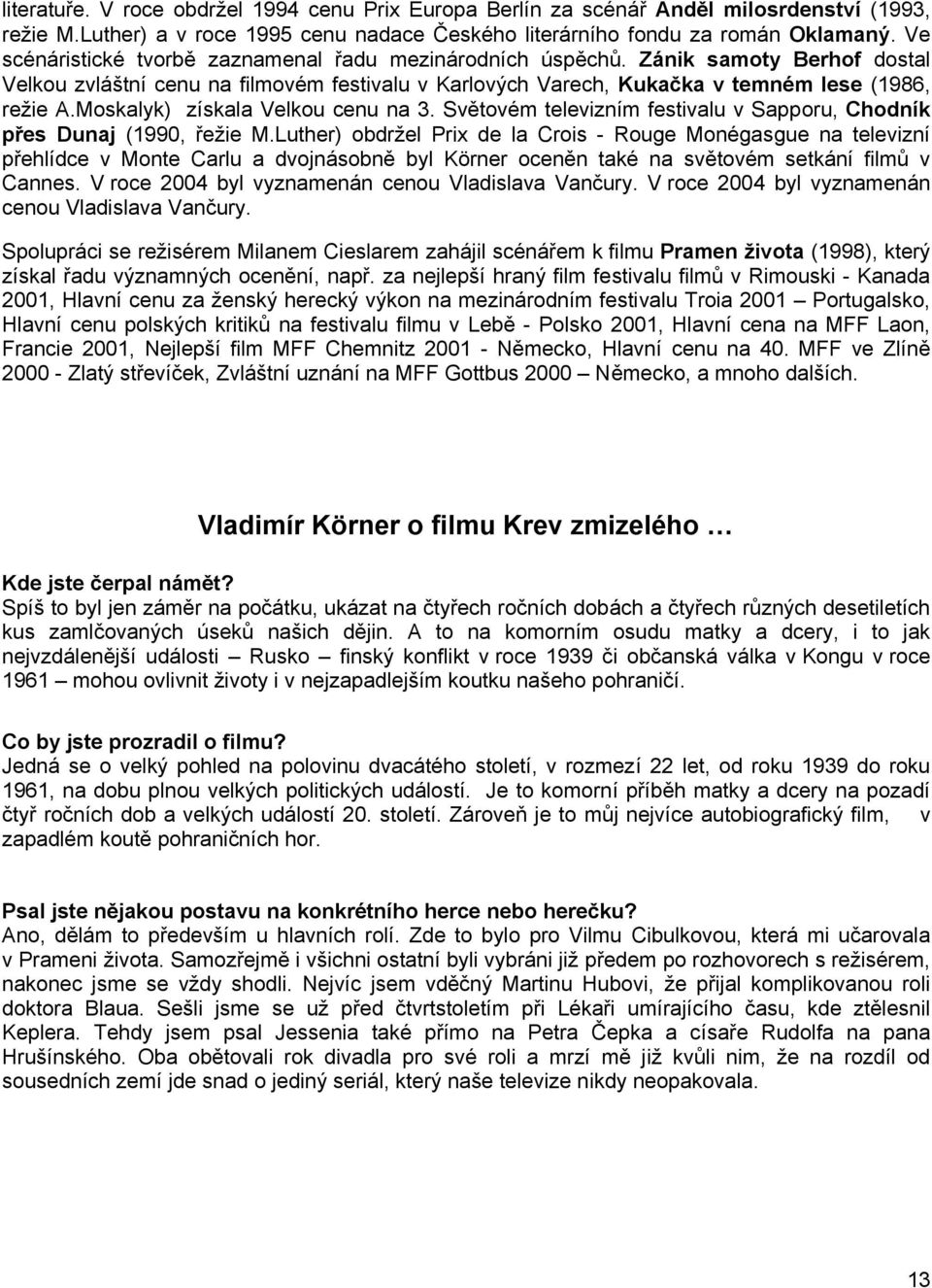 Moskalyk) získala Velkou cenu na 3. Světovém televizním festivalu v Sapporu, Chodník přes Dunaj (1990, řežie M.