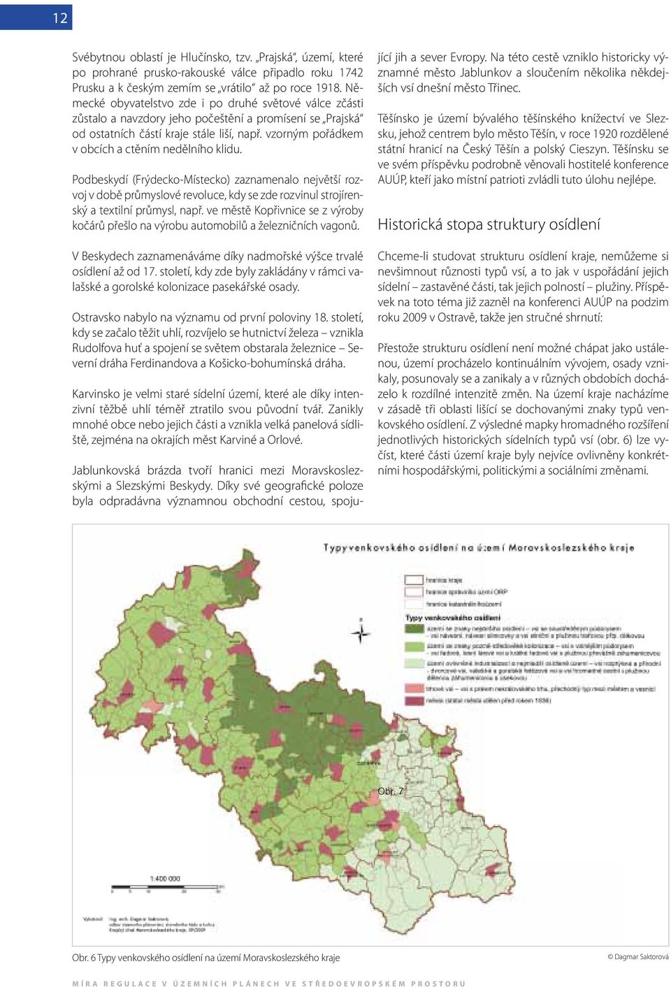 vzorným pořádkem v obcích a ctěním nedělního klidu. Podbeskydí (Frýdecko-Místecko) zaznamenalo největší rozvoj v době průmyslové revoluce, kdy se zde rozvinul strojírenský a textilní průmysl, např.