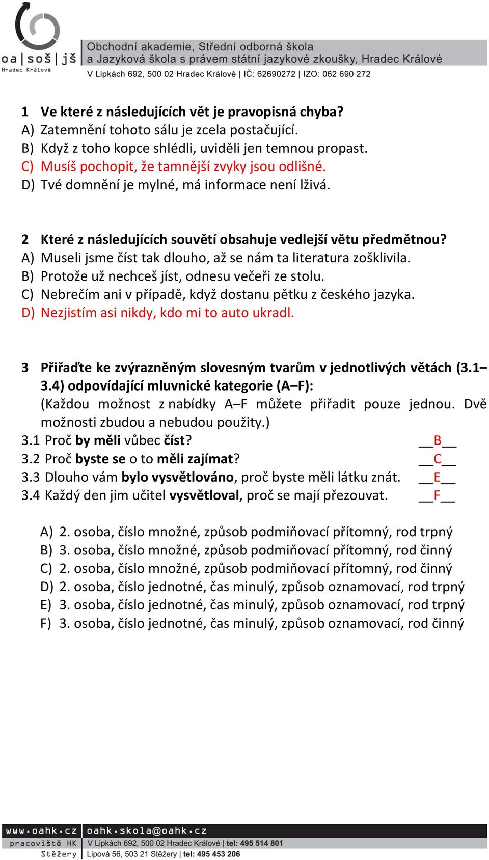 A) Museli jsme číst tak dlouho, až se nám ta literatura zošklivila. B) Protože už nechceš jíst, odnesu večeři ze stolu. C) Nebrečím ani v případě, když dostanu pětku z českého jazyka.