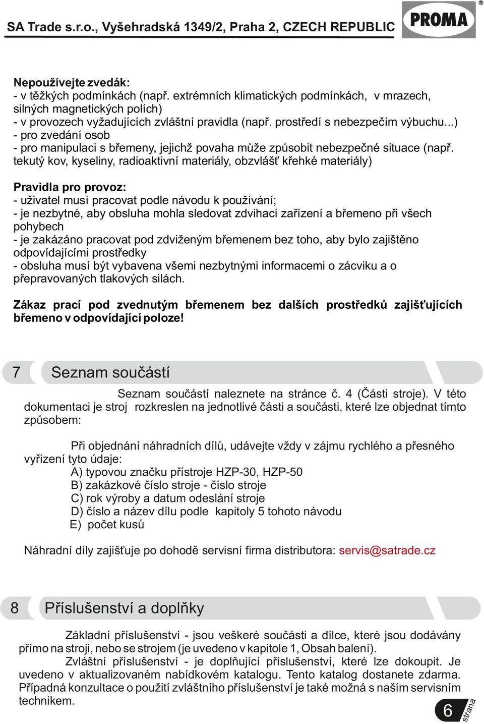 tekutý kov, kyseliny, radioaktivní materiály, obzvlášť křehké materiály) Pravidla pro provoz: - uživatel musí pracovat podle návodu k používání; - je nezbytné, aby obsluha mohla sledovat zdvihací