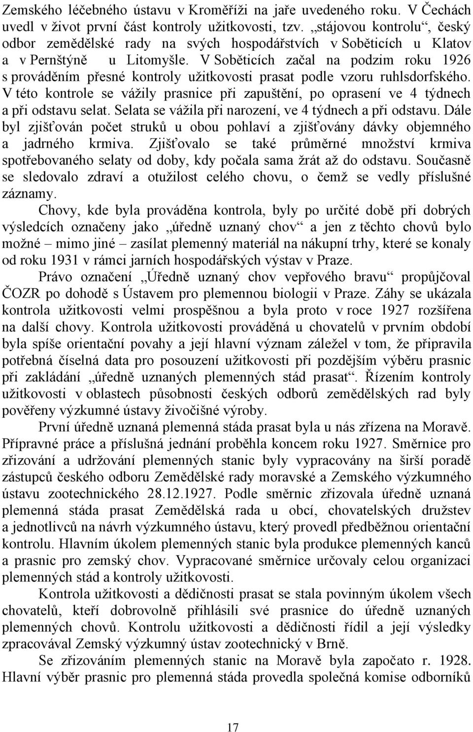 V Soběticích začal na podzim roku 1926 s prováděním přesné kontroly užitkovosti prasat podle vzoru ruhlsdorfského.