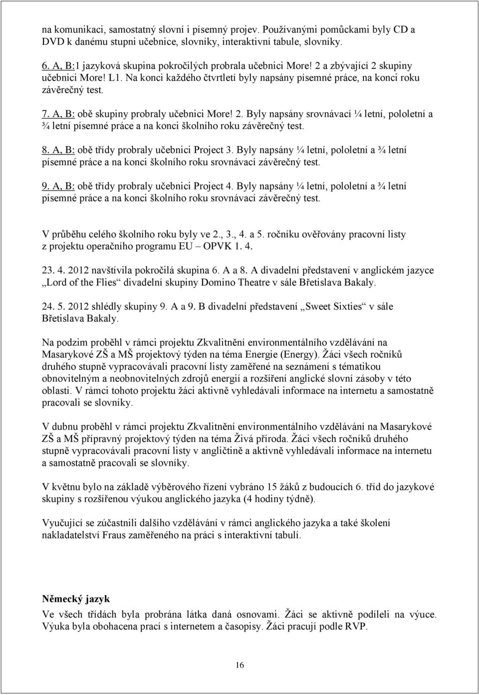 A, B: obě skupiny probraly učebnici More! 2. Byly napsány srovnávací ¼ letní, pololetní a ¾ letní písemné práce a na konci školního roku závěrečný test. 8. A, B: obě třídy probraly učebnici Project 3.