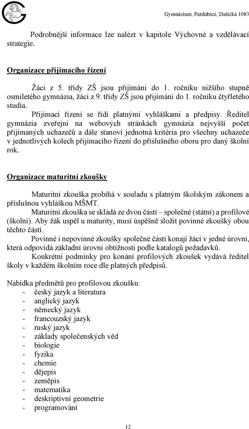 Ředitel gymnázia zveřejní na webových stránkách gymnázia nejvyšší počet přijímaných uchazečů a dále stanoví jednotná kritéria pro všechny uchazeče v jednotlivých kolech přijímacího řízení do