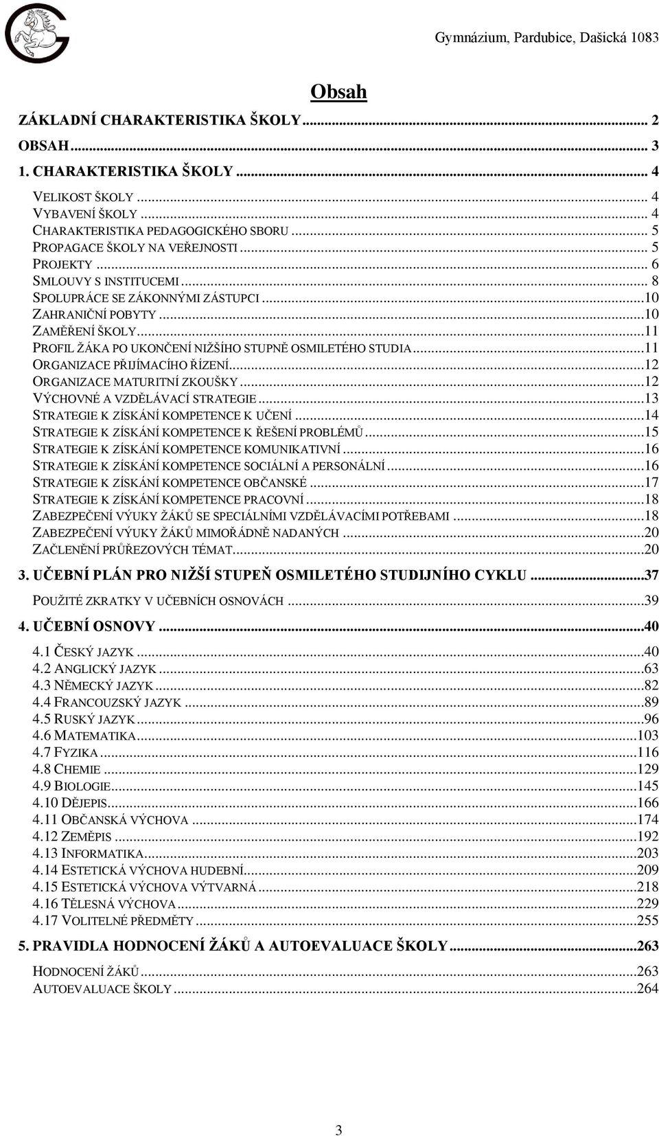 ..11 ORGANIZACE PŘIJÍMACÍHO ŘÍZENÍ...12 ORGANIZACE MATURITNÍ ZKOUŠKY...12 VÝCHOVNÉ A VZDĚLÁVACÍ STRATEGIE...13 STRATEGIE K ZÍSKÁNÍ KOMPETENCE K UČENÍ.