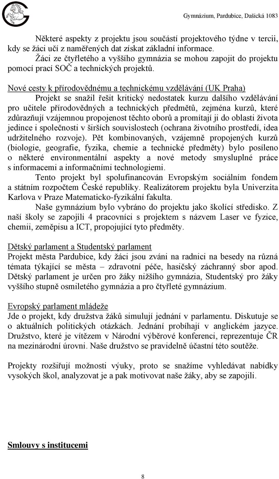 Nové cesty k přírodovědnému a technickému vzdělávání (UK Praha) Projekt se snažil řešit kritický nedostatek kurzu dalšího vzdělávání pro učitele přírodovědných a technických předmětů, zejména kurzů,