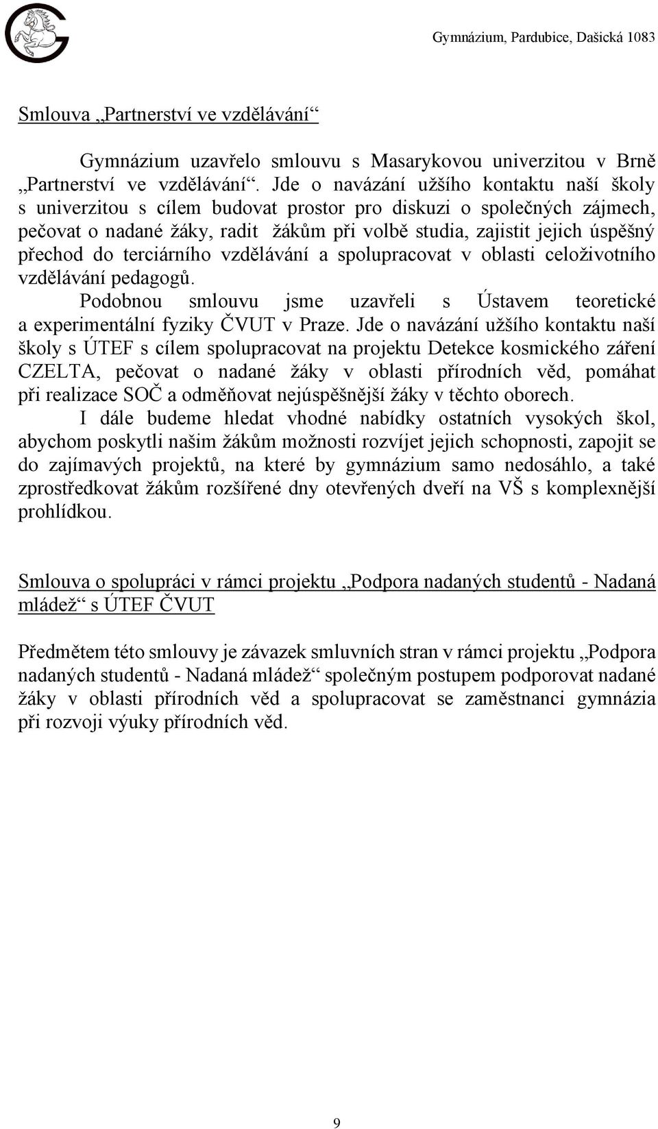 do terciárního vzdělávání a spolupracovat v oblasti celoživotního vzdělávání pedagogů. Podobnou smlouvu jsme uzavřeli s Ústavem teoretické a experimentální fyziky ČVUT v Praze.