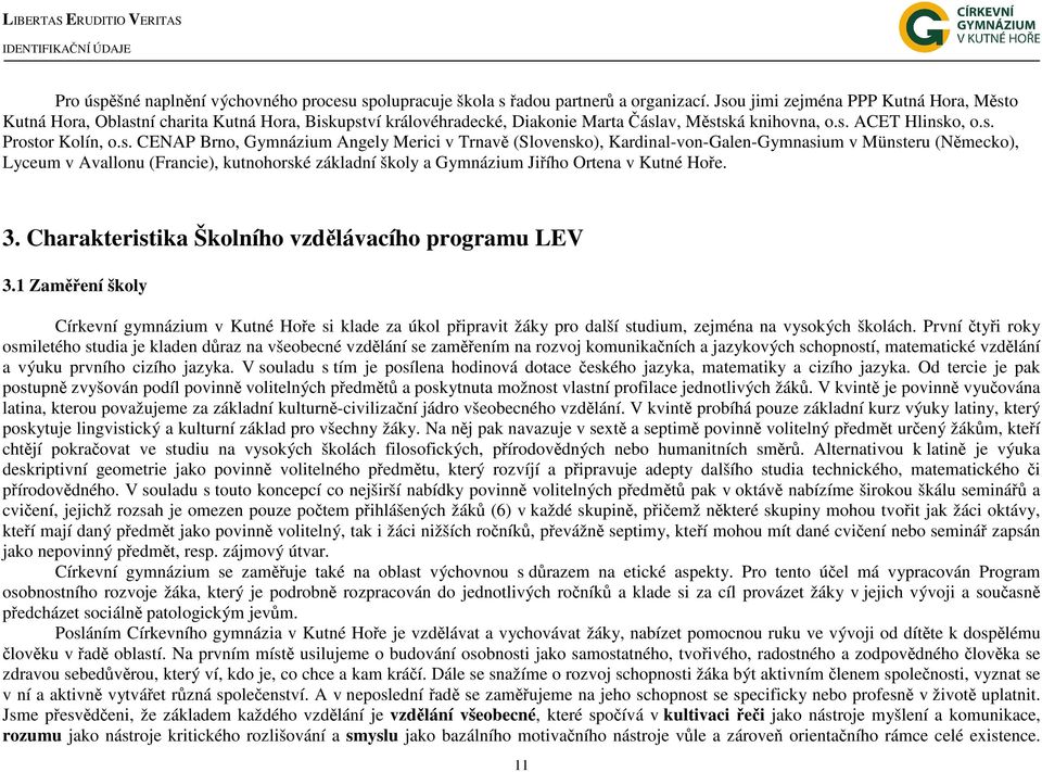 Brno, Gymnázium Angely Merici v Trnavě (Slovensko), Kardinal-von-Galen-Gymnasium v Münsteru (Německo), Lyceum v Avallonu (Francie), kutnohorské základní školy a Gymnázium Jiřího Ortena v Kutné Hoře.