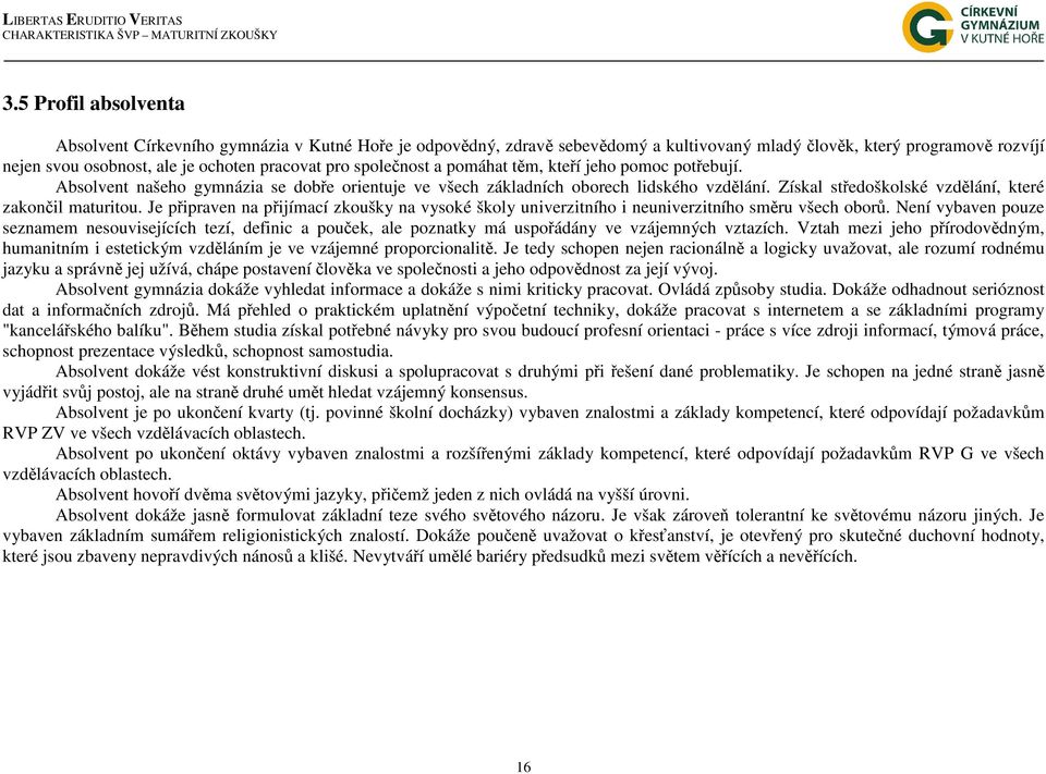 společnost a pomáhat těm, kteří jeho pomoc potřebují. Absolvent našeho gymnázia se dobře orientuje ve všech základních oborech lidského vzdělání.