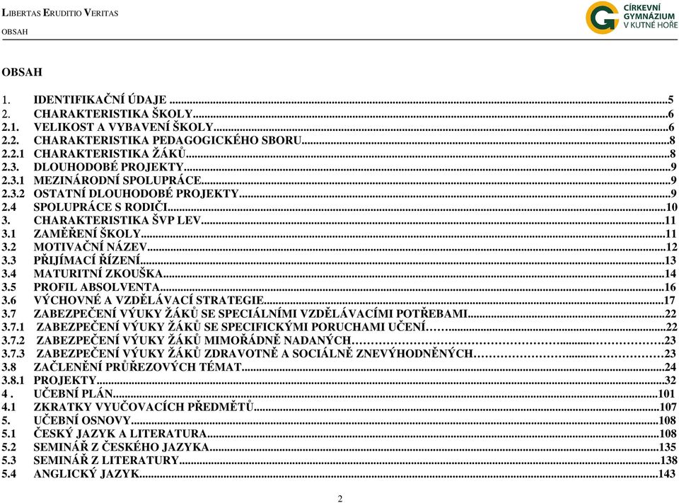 ..12 3.3 PŘIJÍMACÍ ŘÍZENÍ...13 3.4 MATURITNÍ ZKOUŠKA...14 3.5 PROFIL ABSOLVENTA...16 3.6 VÝCHOVNÉ A VZDĚLÁVACÍ STRATEGIE...17 3.7 ZABEZPEČENÍ VÝUKY ŽÁKŮ SE SPECIÁLNÍMI VZDĚLÁVACÍMI POTŘEBAMI...22 3.7.1 ZABEZPEČENÍ VÝUKY ŽÁKŮ SE SPECIFICKÝMI PORUCHAMI UČENÍ.