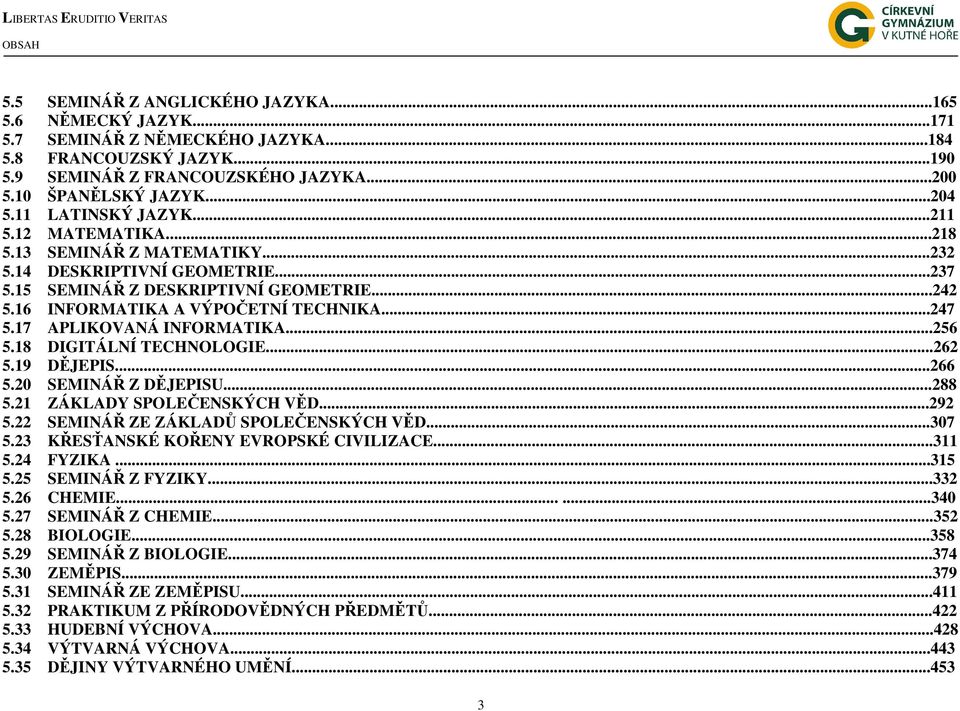 16 INFORMATIKA A VÝPOČETNÍ TECHNIKA...247 5.17 APLIKOVANÁ INFORMATIKA...256 5.18 DIGITÁLNÍ TECHNOLOGIE...262 5.19 DĚJEPIS...266 5.20 SEMINÁŘ Z DĚJEPISU...288 5.21 ZÁKLADY SPOLEČENSKÝCH VĚD...292 5.