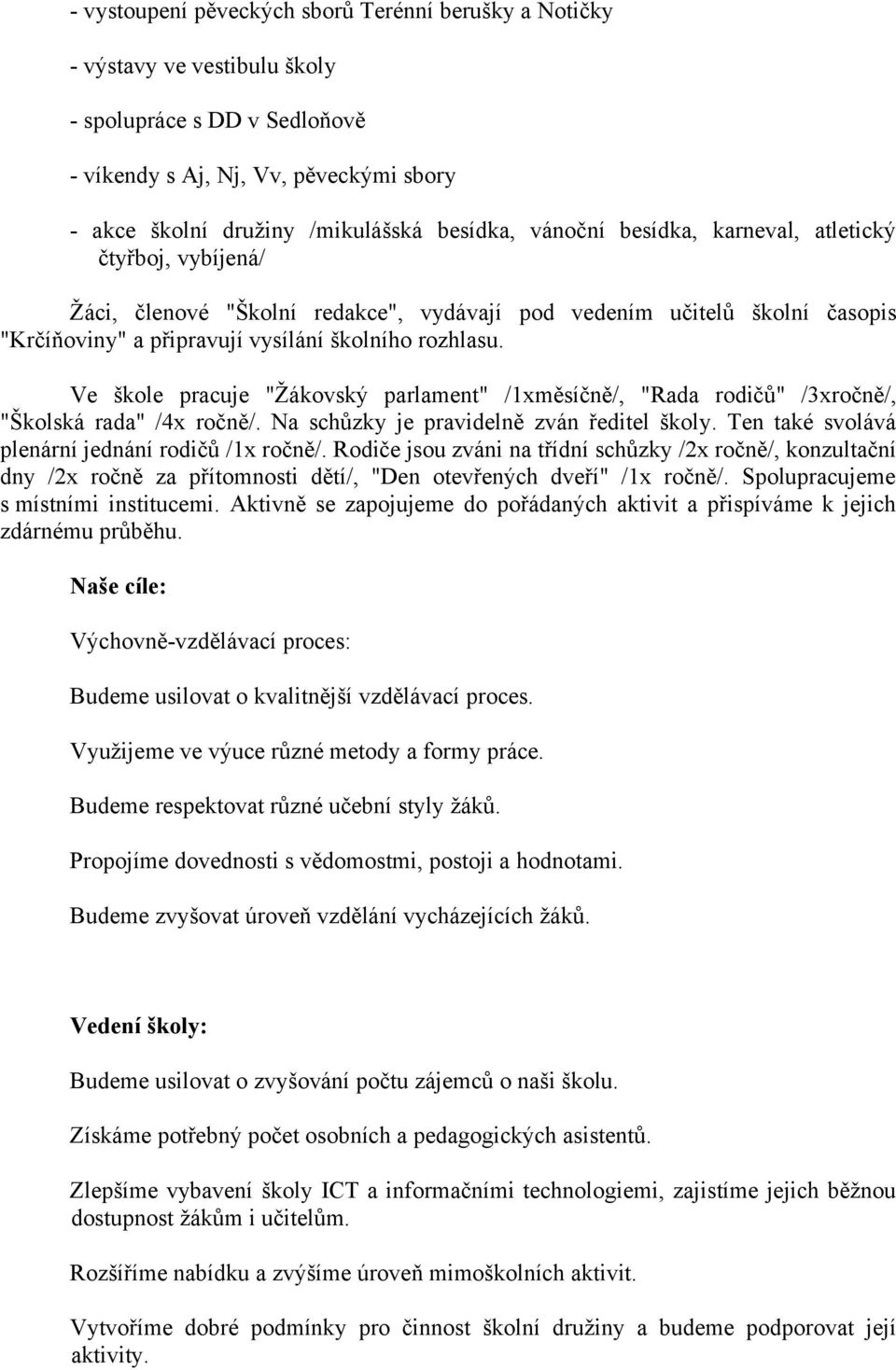 Ve škole pracuje "Žákovský parlament" /1xměsíčně/, "Rada rodičů" /3xročně/, "Školská rada" /4x ročně/. Na schůzky je pravidelně zván ředitel školy. Ten také svolává plenární jednání rodičů /1x ročně/.