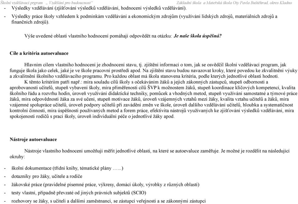Výše uvedené oblasti vlastního hodnocení pomáhají odpovědět na otázku: Je naše škola úspěšná? Cíle a kritéria autoevaluace Hlavním cílem vlastního hodnocení je zhodnocení stavu, tj.