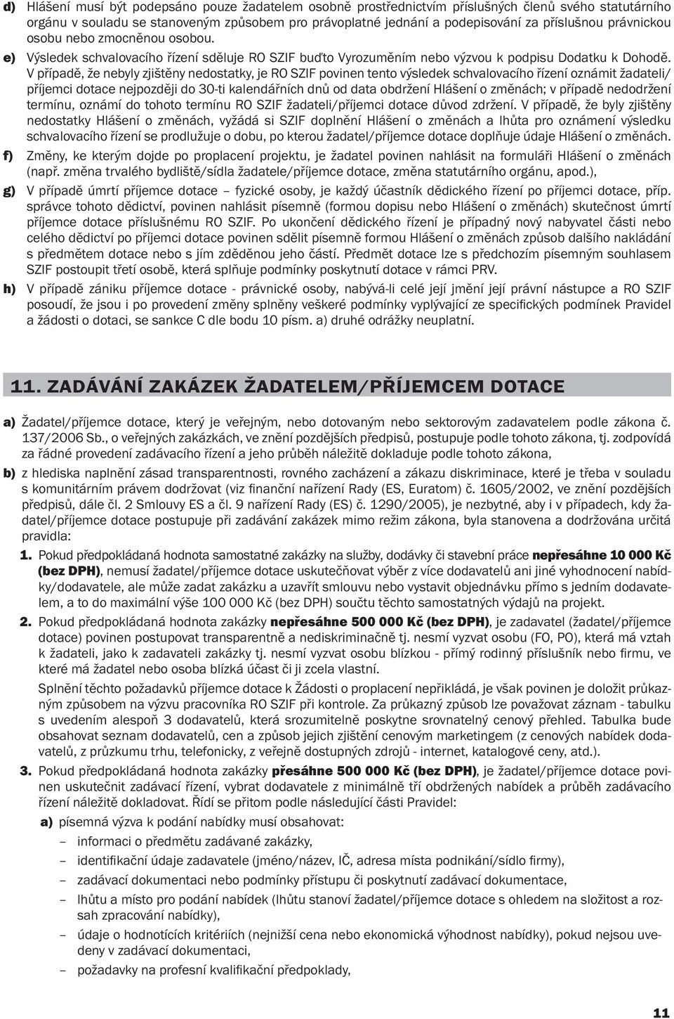 V případě, že nebyly zjištěny nedostatky, je RO SZIF povinen tento výsledek schvalovacího řízení oznámit žadateli/ příjemci dotace nejpozději do 30-ti kalendářních dnů od data obdržení Hlášení o