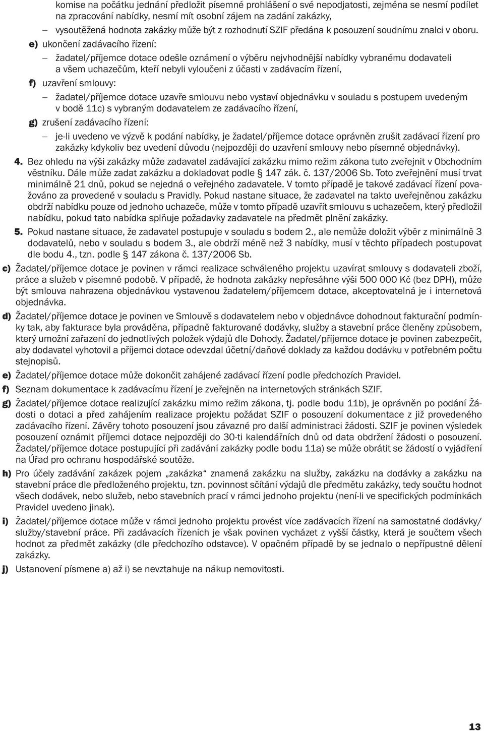 e) ukončení zadávacího řízení: žadatel/příjemce dotace odešle oznámení o výběru nejvhodnější nabídky vybranému dodavateli a všem uchazečům, kteří nebyli vyloučeni z účasti v zadávacím řízení, f)