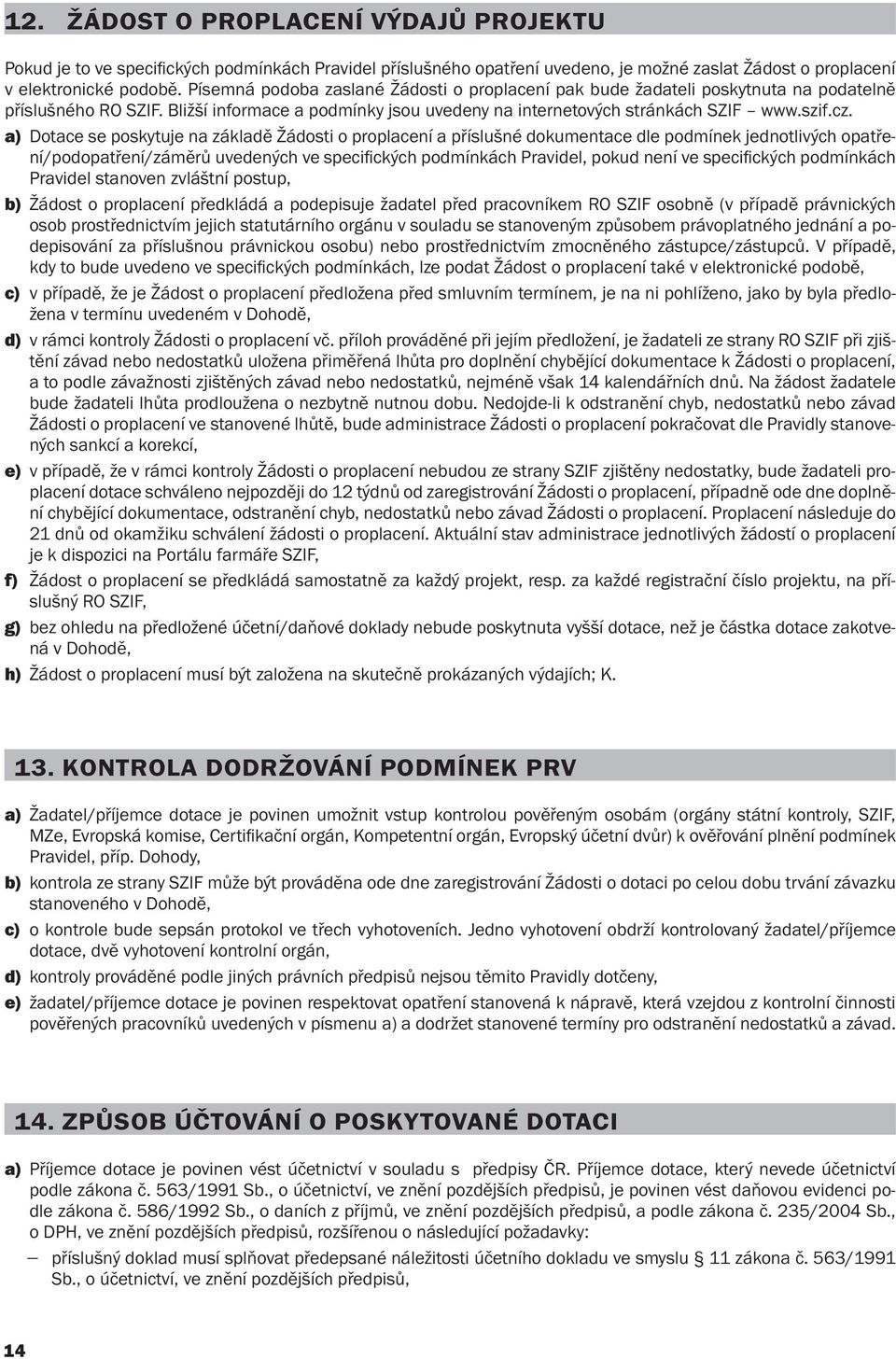 a) Dotace se poskytuje na základě Žádosti o proplacení a příslušné dokumentace dle podmínek jednotlivých opatření/podopatření/záměrů uvedených ve specifi ckých podmínkách Pravidel, pokud není ve