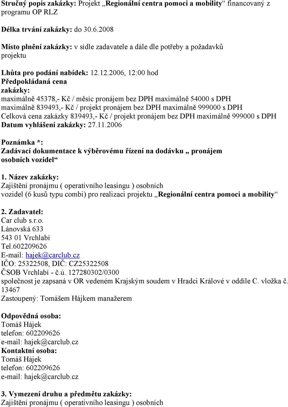 12.2006, 12:00 hod Předpokládaná cena zakázky: maximálně 45378,- Kč / měsíc pronájem bez DPH maximálně 54000 s DPH maximálně 839493,- Kč / projekt pronájem bez DPH maximálně 999000 s DPH Celková cena