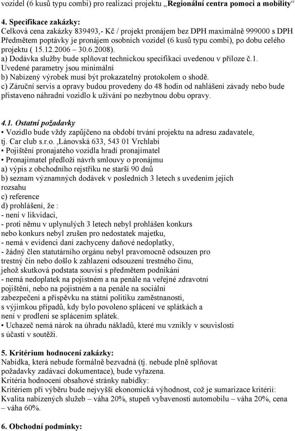 15.12.2006 30.6.2008). a) Dodávka služby bude splňovat technickou specifikaci uvedenou v příloze č.1. Uvedené parametry jsou minimální b) Nabízený výrobek musí být prokazatelný protokolem o shodě.